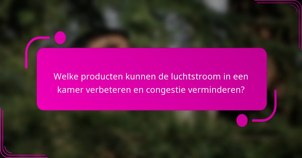 Welke producten kunnen de luchtstroom in een kamer verbeteren en congestie verminderen?