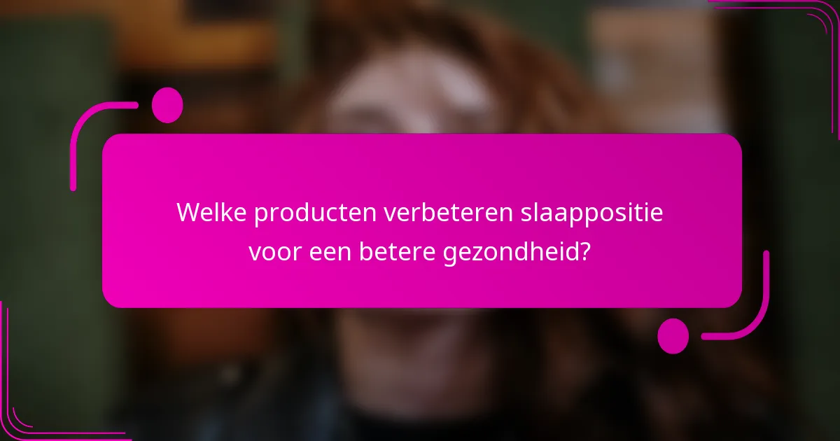 Welke producten verbeteren slaappositie voor een betere gezondheid?