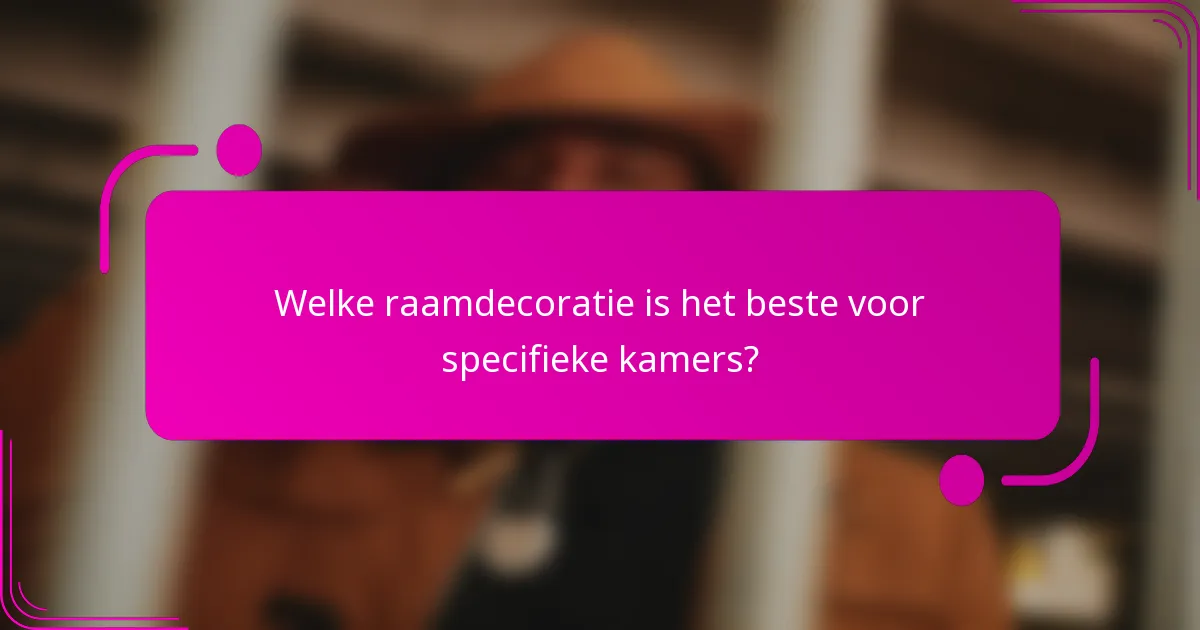 Welke raamdecoratie is het beste voor specifieke kamers?