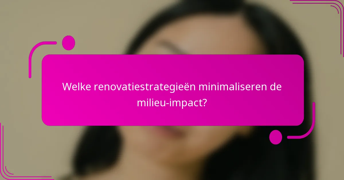Welke renovatiestrategieën minimaliseren de milieu-impact?
