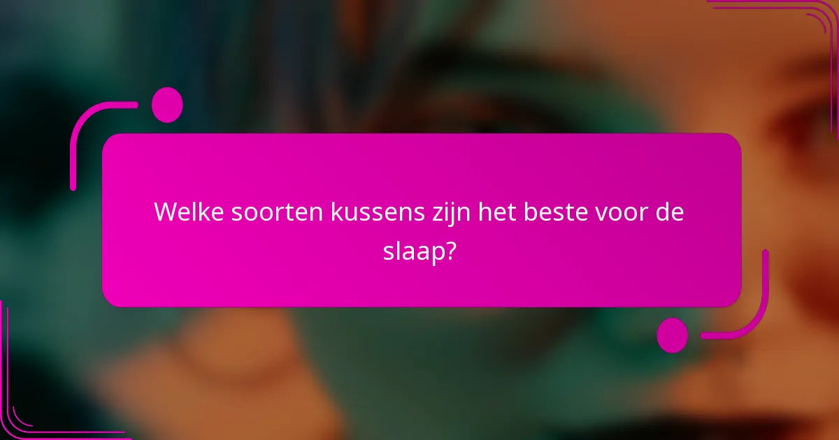 Welke soorten kussens zijn het beste voor de slaap?