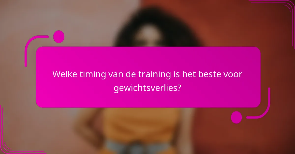 Welke timing van de training is het beste voor gewichtsverlies?
